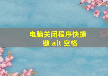 电脑关闭程序快捷键 alt 空格